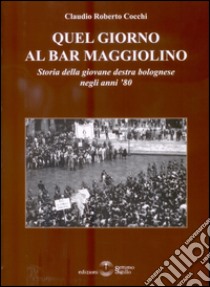 Quel giorno al bar Maggiolino. Storia della giovane destra bolognese negli anni '80 libro di Cocchi Claudio Roberto