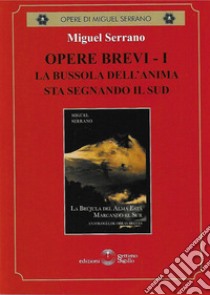 Opere brevi. Vol. 1: La bussola dell'anima sta segnando il Sud libro di Serrano Miguel