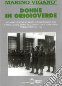 Donne in grigioverde. Il comando generale del Servizio ausiliario femminile della Repubblica Sociale Italiana nei documenti e nelle testimonianze (1944-45) libro di Viganò Marino