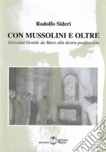 Con Mussolini e oltre. Giovanni Gentile da Marx alla destra postfascista libro di Sideri Rodolfo