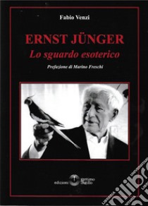 Ernst Jünger. Lo sguardo esoterico libro di Venzi Fabio; Freschi M. (cur.)