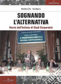 Sognando l'alternativa. Storia dell'Istituto di Studi Corporativi libro di Sideri Rodolfo