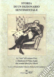 Storia di un dizionario sentimentale. Le «Voci» di Luciano Cirri e i linoleum di Primo Zeglio, due uomini liberi fra i liberti libro di Cirri Luciano; Chiocci F. (cur.); Di Casimirro R. (cur.)