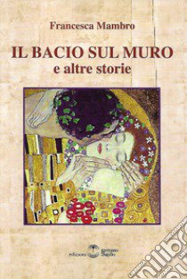 Il bacio sul muro e altre storie libro di Mambro Francesca