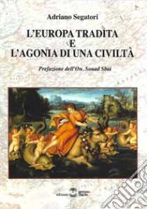 L'Europa tradita e l'agonia di una civiltà libro di Segatori Adriano