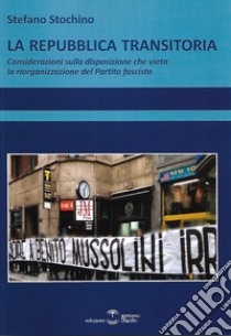 La Repubblica transitoria. Considerazioni sulla disposizione che vieta la riorganizzazione del Partito fascista libro di Stochino Stefano