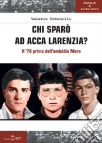 Chi sparò ad Acca Larenzia? Il '78 prima dell'omicidio Moro libro di Cutonilli Valerio