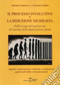 Il processo involutivo e la seduzione nichilista. Dalla legge del patriarcato all'anomia della depravazione fluida libro di Segatori Adriano; Gulino Daniela