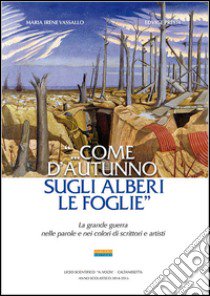 «... Come d'autunno gli alberi le foglie». La grande guerra nelle parole e nei colori di scrittori e artisti libro di Vassallo M. Irene; Presti Edvige