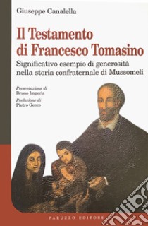 Il testamento di Francesco Tomasino. Significativo esempio di generosità nella storia confraternale di Mussomeli libro di Canalella Giuseppe