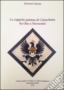 La cappella palatina di Calascibetta fra Otto e Novecento. Linee di storia e documenti libro di Falzone Salvatore