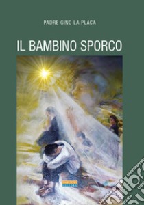 Il bambino sporco libro di La Placa Gino