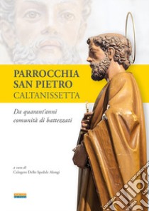 Parrocchia San Pietro Caltanissetta. Da quarant'anni comunità di battezzati libro di Dello Spedale Alongi C. (cur.)