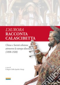 L'Aurora racconta Calascibetta. Chiesa e Società xibetana attraverso la stampa diocesana (1898-1920) libro di Dello Spedale Alongi Calogero