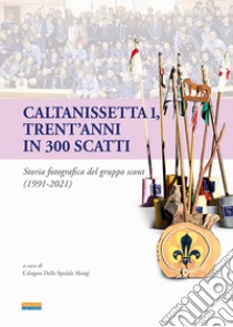 Caltanissetta 1, trent'anni in 300 scatti. Storia fotografica del gruppo scout (1991-2021) libro di Dello Spedale Alongi C. (cur.)