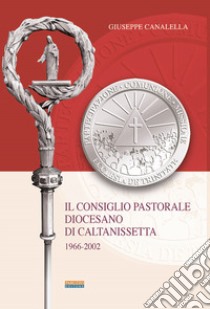 Il consiglio pastorale diocesano di Caltanissetta. 1966-2002 libro di Canalella Giuseppe