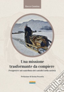 Una missione trasformante da compiere. Prospettive sul contributo dei cattolici nella società libro di Gumina Rocco