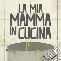 La mia mamma in cucina libro di Campi Federica