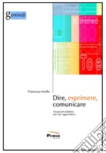 Dire, esprimere, comunicare. Strumenti didattici per fare apprendere libro di Anello Francesca