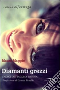 Diamanti grezzi. Undici dettagli di donna libro di Maggio Mauro