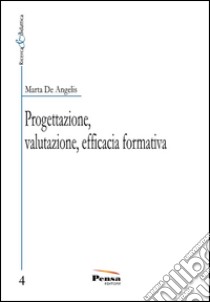 Progettazione, valutazione, efficacia formativa libro di De Angelis Marta