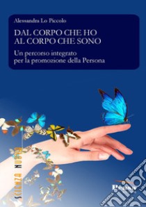 Dal corpo che ho al corpo che sono. Un percorso integrato per la promozione della persona libro di Lo Piccolo Alessandra