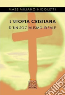 L'utopia cristiana d'un socialismo ideale libro di Nicoletti Massimiliano