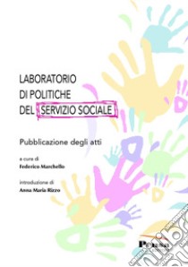 Laboratorio di politiche del servizio sociale. Pubblicazione degli atti libro di Marchello F. (cur.)