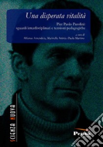 Una disperata vitalità. Pier Paolo Pasolini: sguardi interdisciplinari e tensioni pedagogiche libro di Amendola A. (cur.); Attinà M. (cur.); Martino P. (cur.)