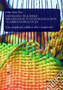 Instilling teachers' willingness to foster inclusive classroom practices. Can simplexity address this complexity? libro di Pace Erika Marie