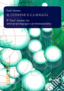 Il confine e la soglia. Il farsi umano tra antropopedagogia e postumanesimo libro di Martino Paola