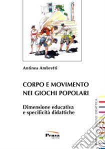 Corpo e movimento nei giochi popolari. Dimensione educativa e specificità didattiche libro di Ambretti Antinea