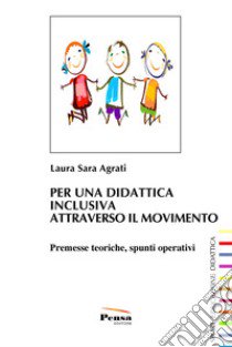 Per una didattica inclusiva attraverso il movimento. Premesse teoriche, spunti operativi libro di Agrati Laura