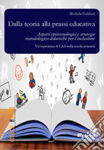 Dalla teoria alla prassi educativa. Aspetti epistemologici e strategie metodologico-didattiche per l'inclusione libro di Galdieri Michela