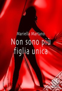 Non sono più figlia unica libro di Martano Mariella