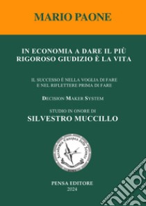 In economia a dare il più rigoroso giudizio è la vita. Il successo è nella voglia di fare e nel riflettere prima di fare libro di Paone Mario