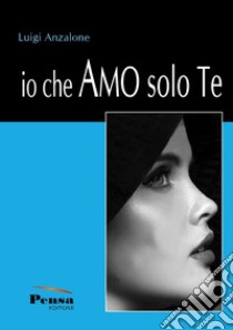 Io che amo solo te libro di Anzalone Luigi