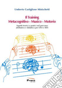 Il training metacognitivo-musico-motorio. Aspetti teorici e pratici nel percorso abilitativo e didattico per DSA e BES libro di Castiglione Minischetti Umberto