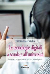 Le tecnologie digitali a scuola e all'università. Insegnare e apprendere nell'era post-digitale libro di Faiella Filomena