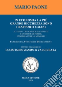 In economia la più grande ricchezza sono i rapporti umani. Il tempo, che rapisce gli affetti e guarisce le ferite, annebbia pure la memoria. Studio in onore di Lucio Igino Zanon di Valgiurata libro di Paone Mario