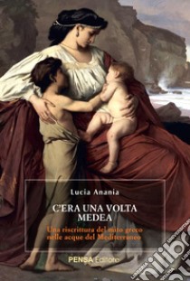 C'era una volta Medea. Una riscrittura del mito greco nelle acque del Mediterraneo libro di Anania Lucia