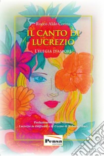 Il canto di Lucrezio. L'elegia dell'amore. Nuova ediz. libro di Corina Rocco Aldo