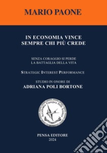 In economia vince sempre chi più crede. Senza coraggio si perde la battaglia della vita. Nuova ediz. libro di Paone Mario