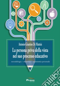 La persona priva della vista nel suo processo educativo. Metodologia-didattica-autonomia personale libro di De Matteis Antonio Giustino