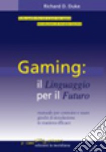 Gaming: il linguaggio per il futuro. Manuale per costruire e usare giochi di simulazione in modo efficace libro di Duke Richard D.