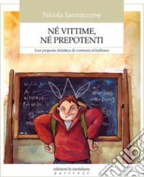 Né vittime, né prepotenti. Una proposta didattica di contrasto al bullismo libro di Iannaccone Nicola