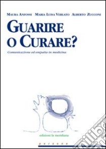 Guarire o curare? Comunicazione ed empatia in medicina libro di Anfossi Maura; Verlato M. Luisa; Zucconi Alberto