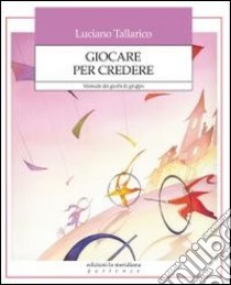 Giocare per credere. Manuale dei giochi di gruppo libro di Tallarico Luciano