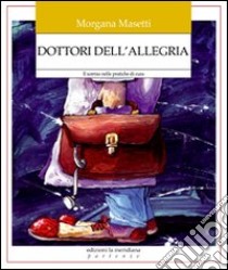 Dottori dell'allegria. Il sorriso nelle pratiche di cura libro di Masetti Morgana