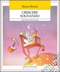 Crescere sognando. Guida all'uso creativo dei sogni libro di Rossin Renzo